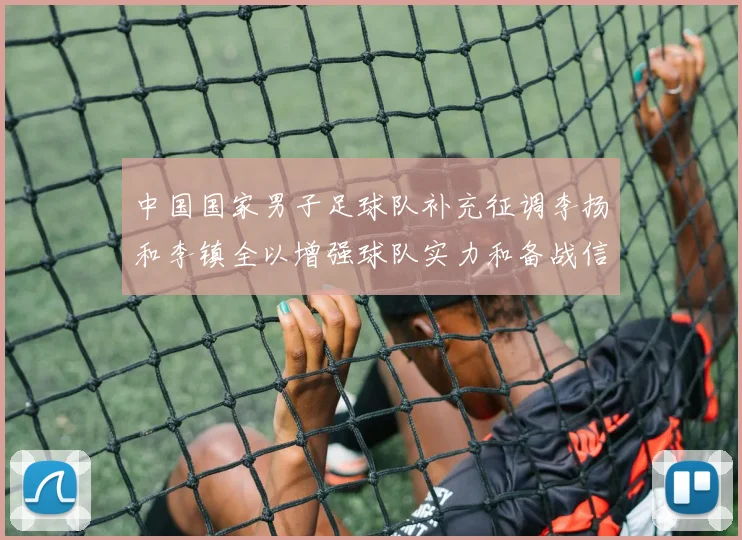 中国国家男子足球队补充征调李扬和李镇全以增强球队实力和备战信心