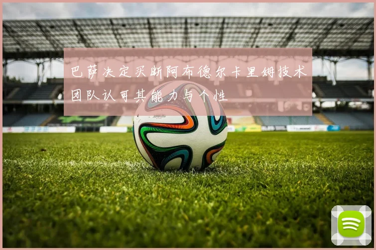 巴萨决定买断阿布德尔卡里姆技术团队认可其能力与个性