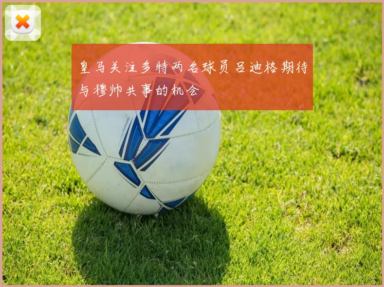 皇马关注多特两名球员吕迪格期待与穆帅共事的机会