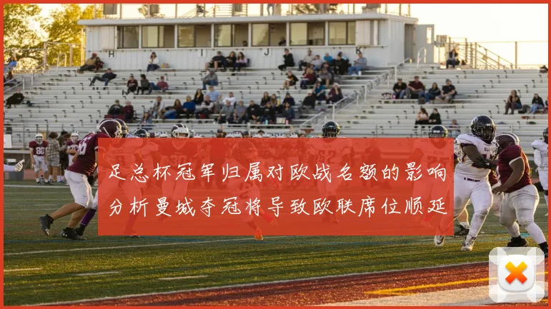 足总杯冠军归属对欧战名额的影响分析曼城夺冠将导致欧联席位顺延