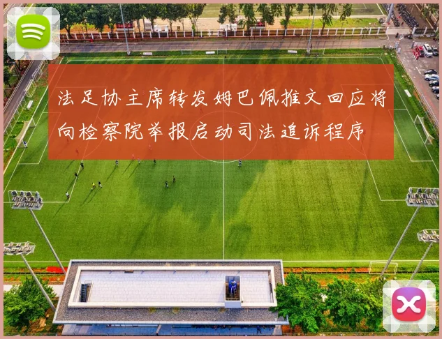 法足协主席转发姆巴佩推文回应将向检察院举报启动司法追诉程序