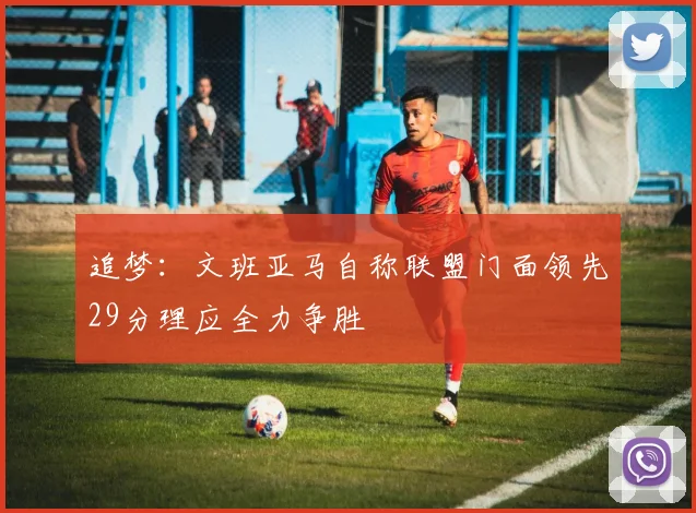 追梦：文班亚马自称联盟门面领先29分理应全力争胜