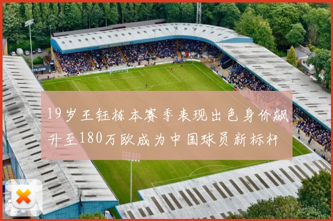 19岁王钰栋本赛季表现出色身价飙升至180万欧成为中国球员新标杆