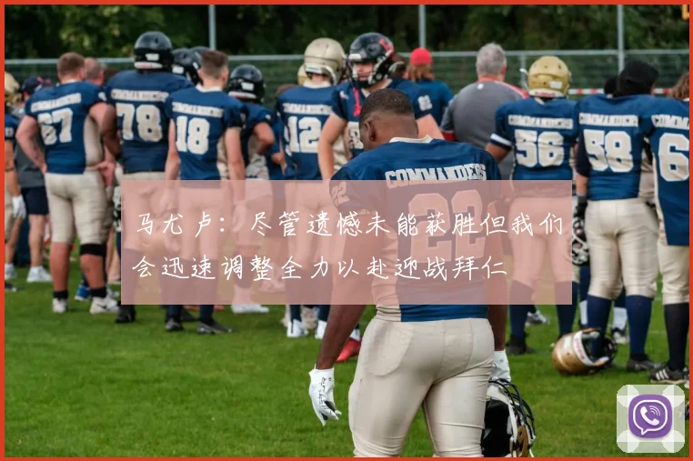 马尤卢：尽管遗憾未能获胜但我们会迅速调整全力以赴迎战拜仁