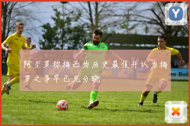 阿圭罗称梅西为历史最佳并认为梅罗之争早已见分晓