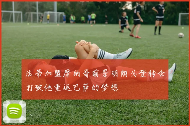 法蒂加盟摩纳哥前景明朗戈登转会打破他重返巴萨的梦想