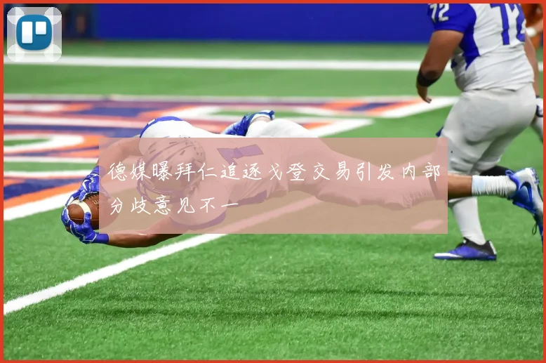 德媒曝拜仁追逐戈登交易引发内部分歧意见不一