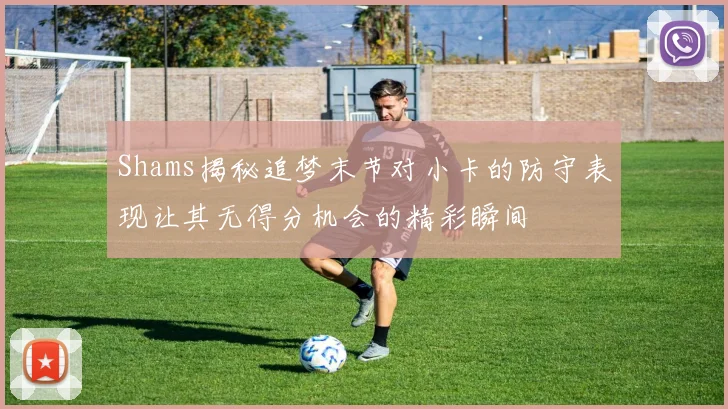 Shams揭秘追梦末节对小卡的防守表现让其无得分机会的精彩瞬间