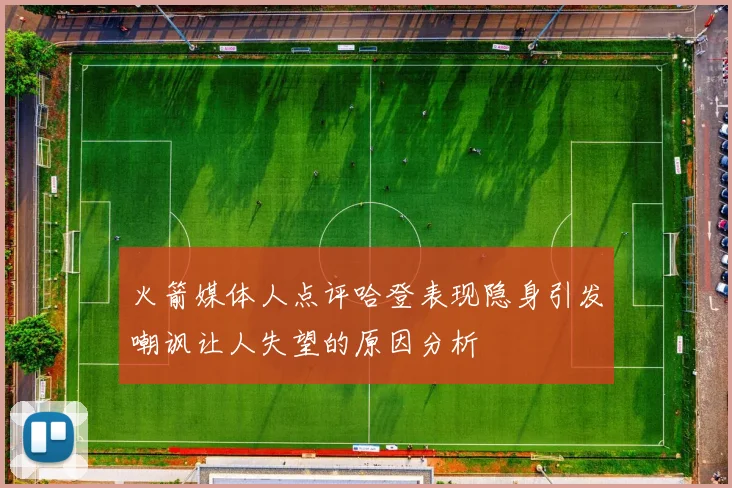 火箭媒体人点评哈登表现隐身引发嘲讽让人失望的原因分析