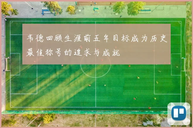 韦德回顾生涯前五年目标成为历史最佳称号的追求与成就