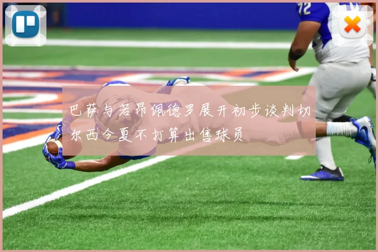 巴萨与若昂佩德罗展开初步谈判切尔西今夏不打算出售球员